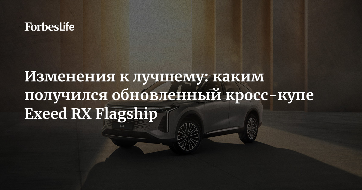 Изменения к лучшему: каким получился обновленный кросс-купе Exeed RX ...