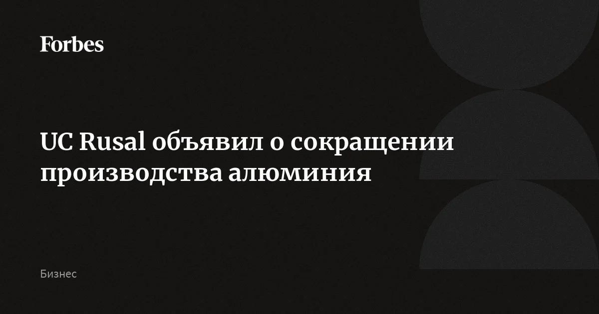 UC Rusal объявил о сокращении производства алюминия | Forbes.ru