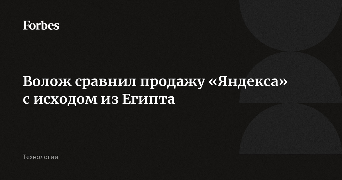 Волож сравнил продажу «Яндекса» с исходом из Египта