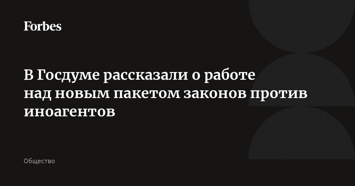 В Госдуме рассказали о работе над новым пакетом законов против иноагентов