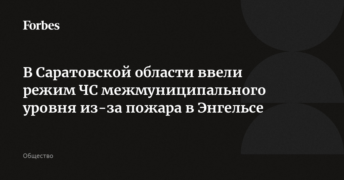 В Саратовской области ввели режим ЧС межмуниципального уровня из-за пожара в Энгельсе