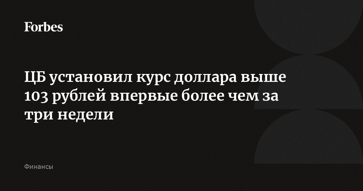 ЦБ установил курс доллара выше 103 рублей впервые более чем за три недели