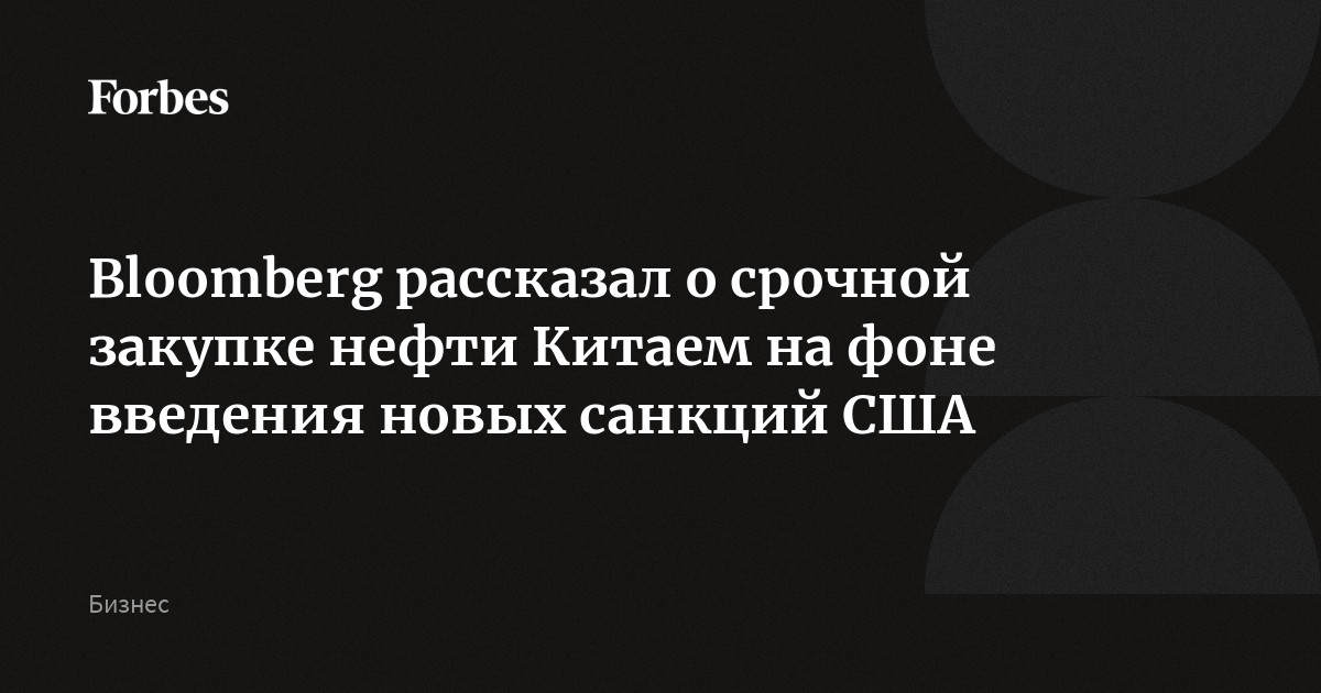 Bloomberg рассказал о срочной закупке нефти Китаем на фоне введения новых санкций США