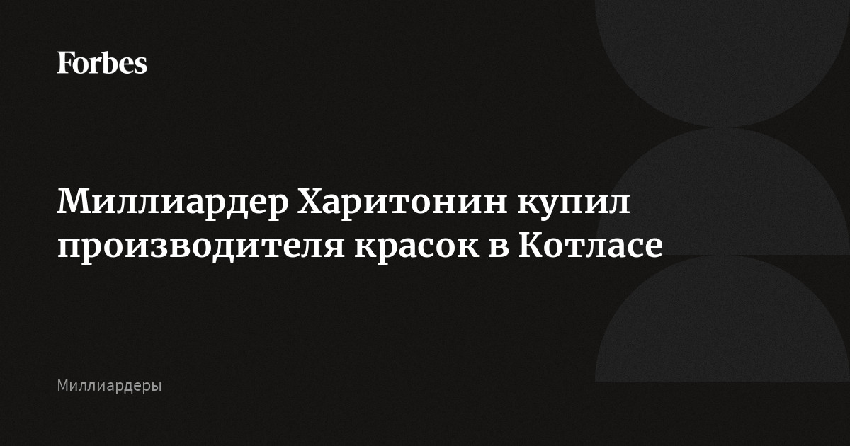 Миллиардер Харитонин купил производителя красок в Котласе