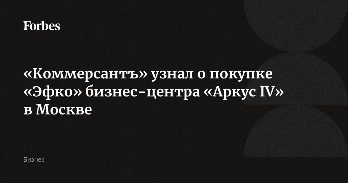 «Коммерсантъ» узнал о покупке «Эфко» бизнес-центра «Аркус IV» в Москве