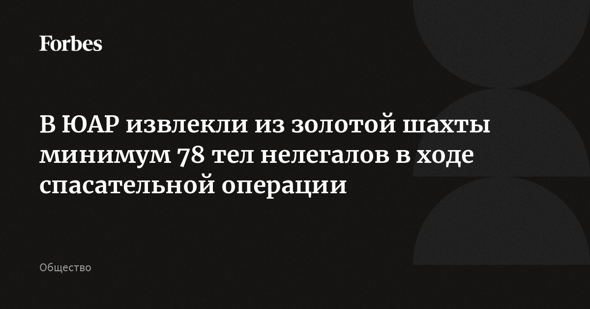 В ЮАР извлекли из золотой шахты минимум 78 тел нелегалов в ходе спасательной операции