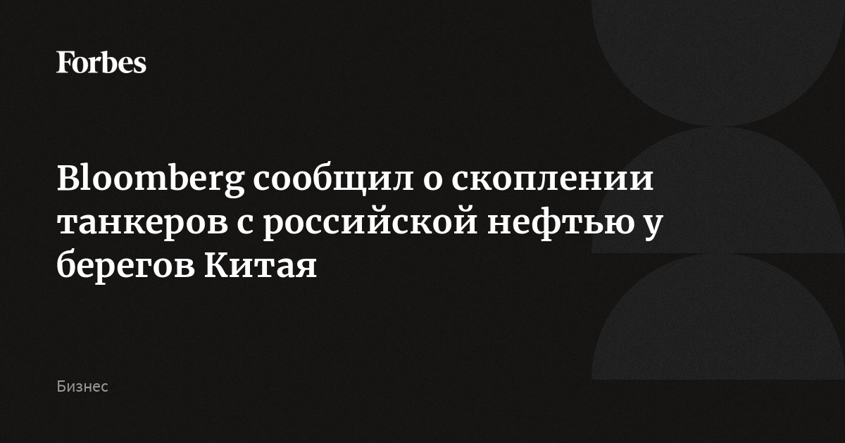 Bloomberg сообщил о скоплении танкеров с российской нефтью у берегов Китая