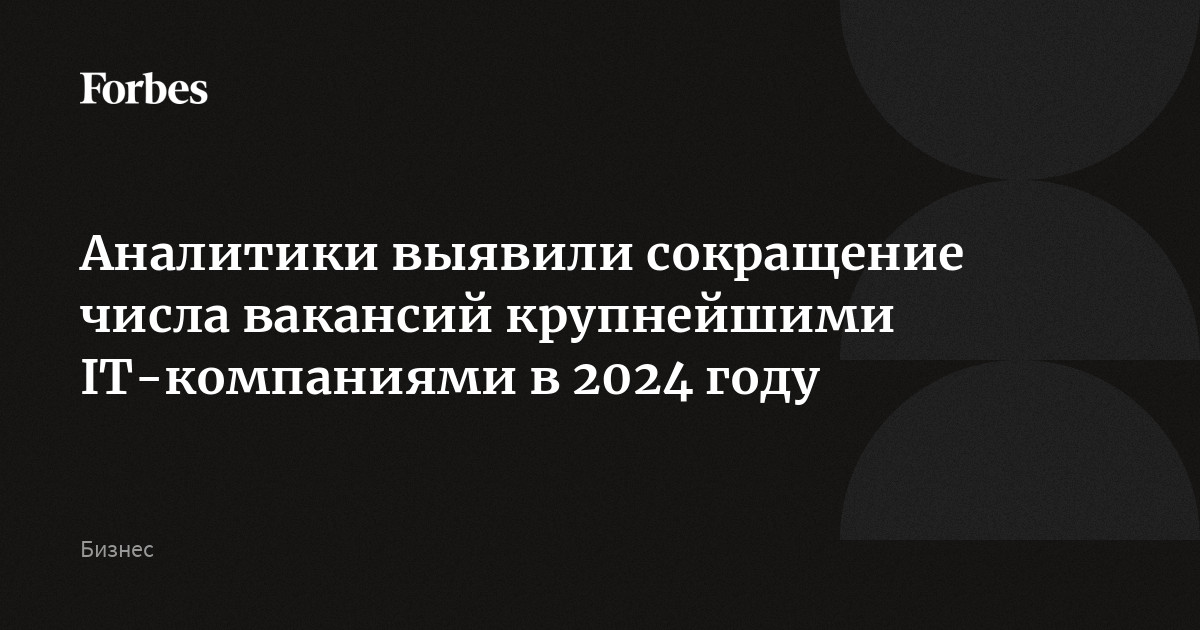 Аналитики выявили сокращение числа вакансий крупнейшими IT-компаниями в 2024 году