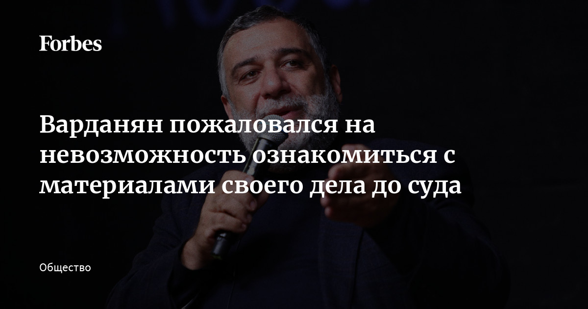 Варданян пожаловался на невозможность ознакомиться с материалами своего дела до суда