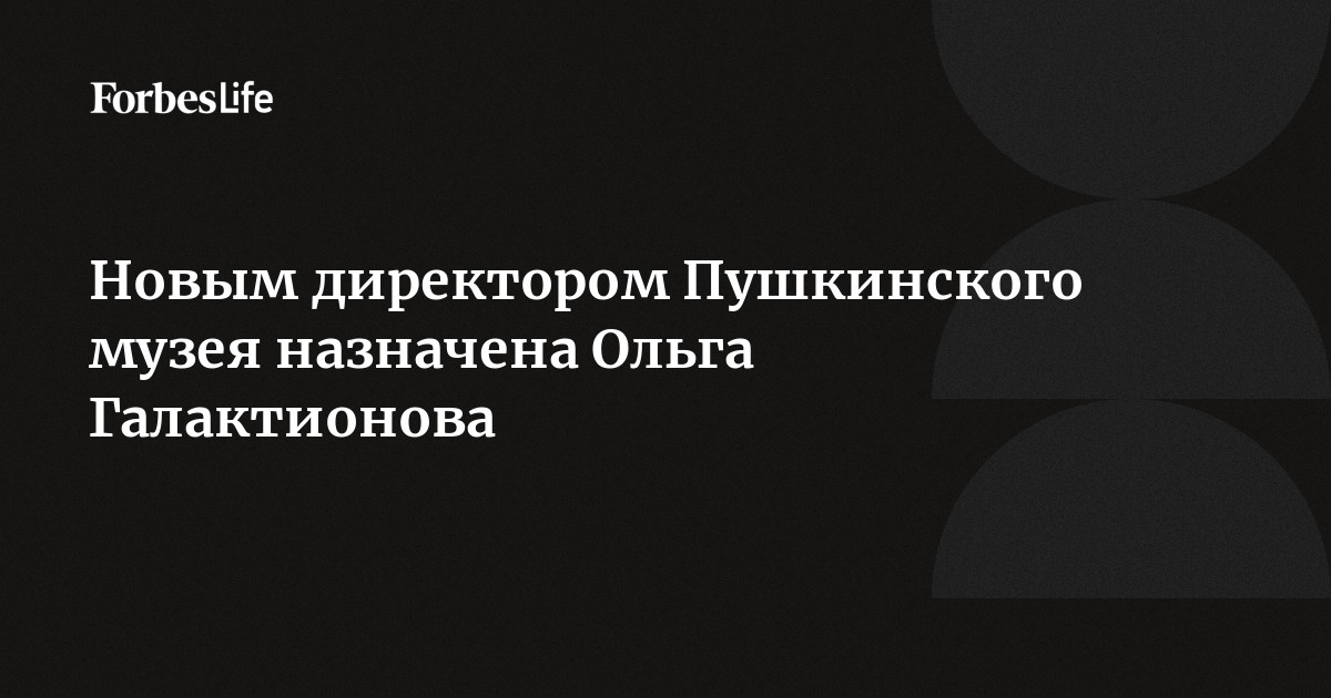 Новым директором Пушкинского музея назначена Ольга Галактионова