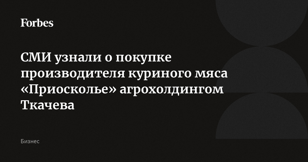 СМИ узнали о покупке производителя куриного мяса «Приосколье» агрохолдингом Ткачева