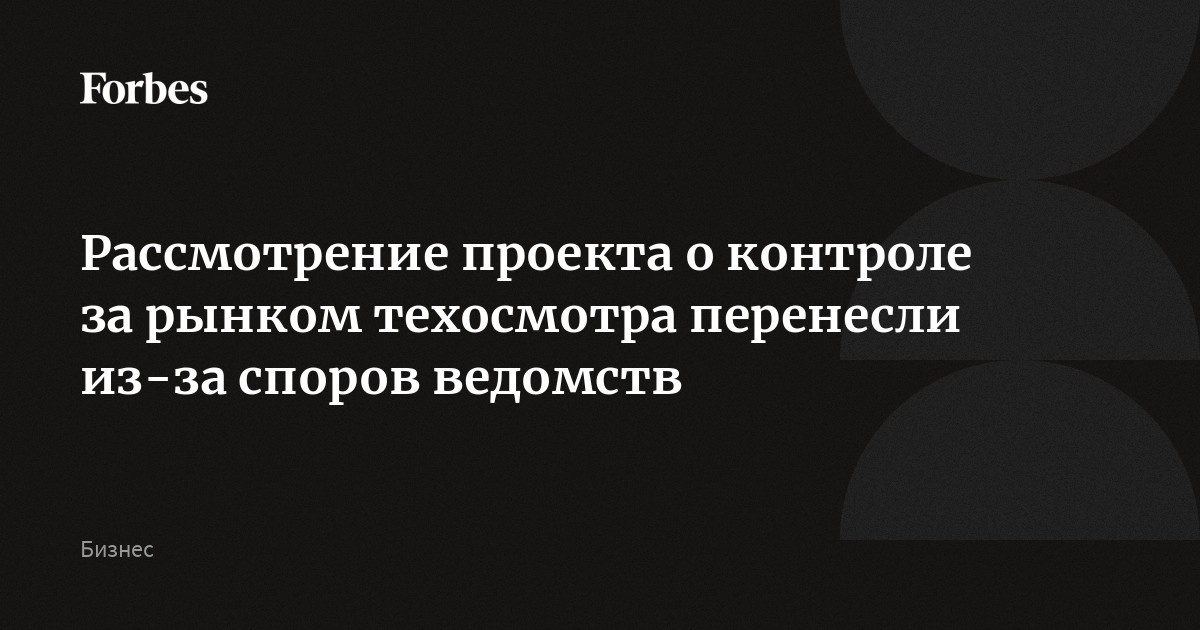 Рассмотрение проекта о контроле за рынком техосмотра перенесли из-за споров ведомств