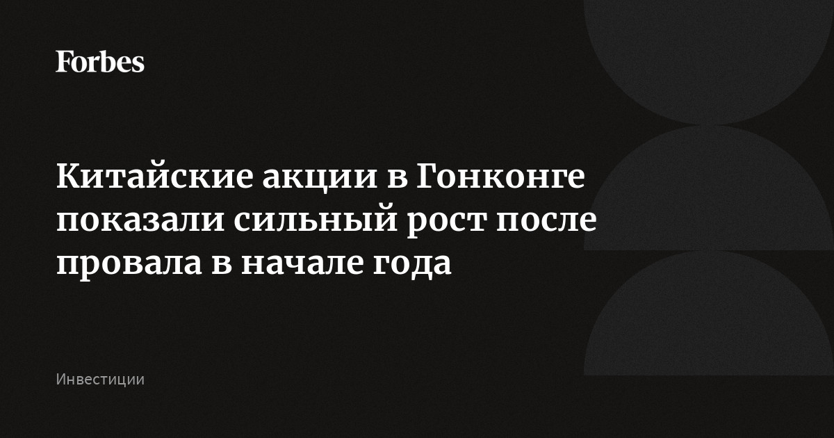 Китайские акции в Гонконге показали сильный рост после провала в начале года