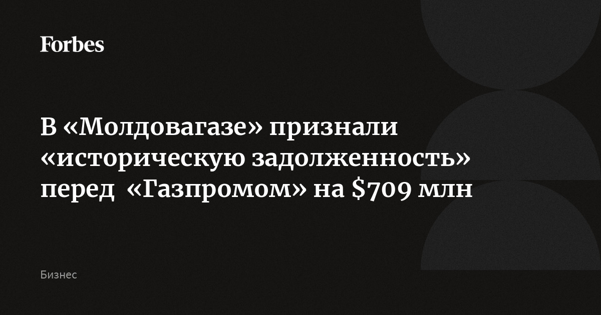 В «Молдовагазе» признали «историческую задолженность» перед  «Газпромом» на $709 млн