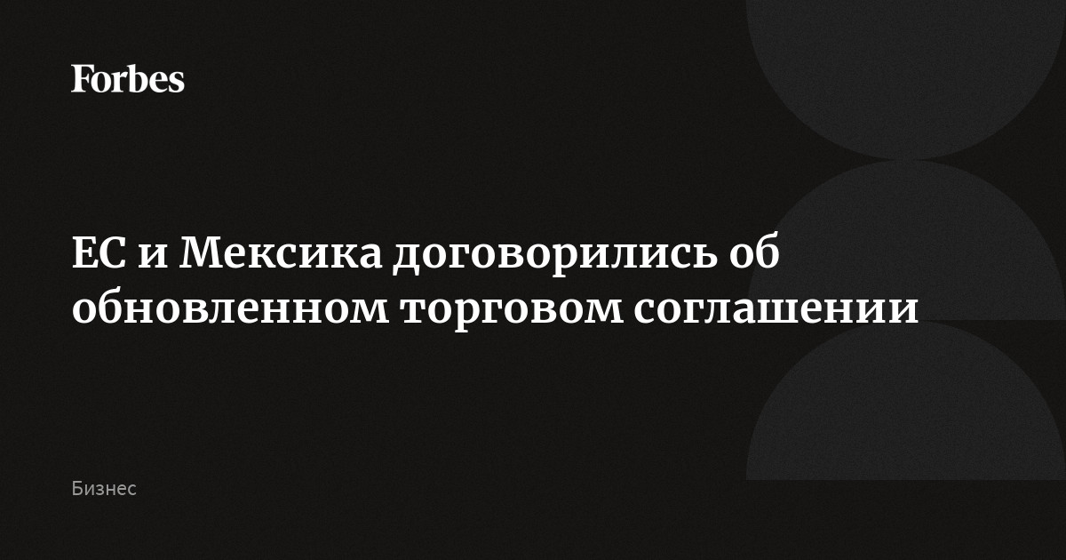 ЕС и Мексика договорились об обновленном торговом соглашении