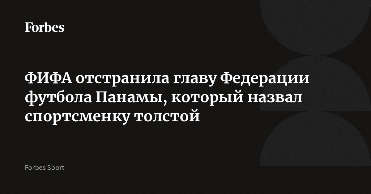 ФИФА отстранила главу Федерации футбола Панамы, который назвал спортсменку толстой