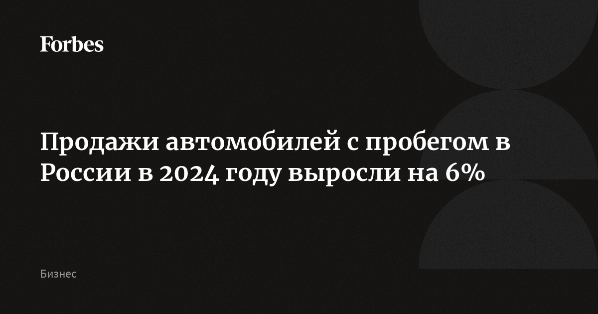 Продажи автомобилей с пробегом в России в 2024 году выросли на 6%