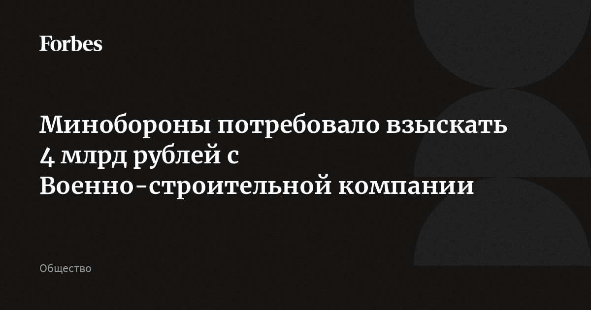 Минобороны потребовало взыскать 4 млрд рублей с Военно-строительной компании