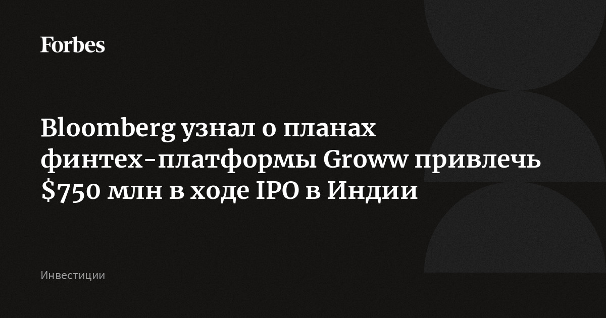 Bloomberg узнал о планах финтех-платформы Groww привлечь $750 млн в ходе IPO в Индии