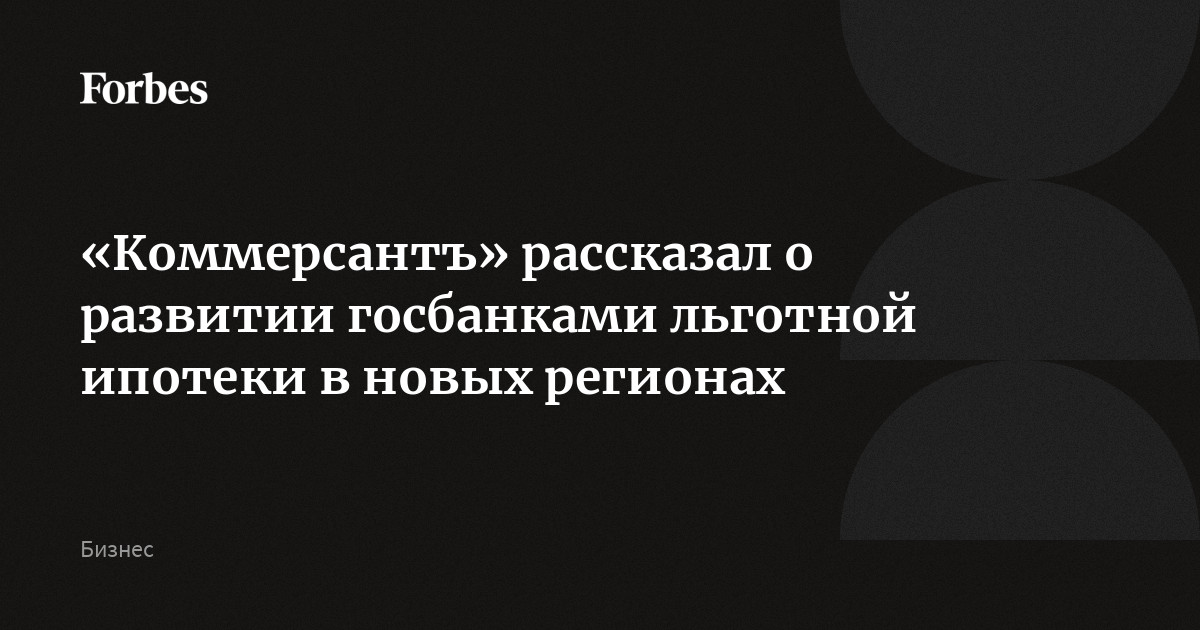 «Коммерсантъ» рассказал о развитии госбанками льготной ипотеки в новых регионах