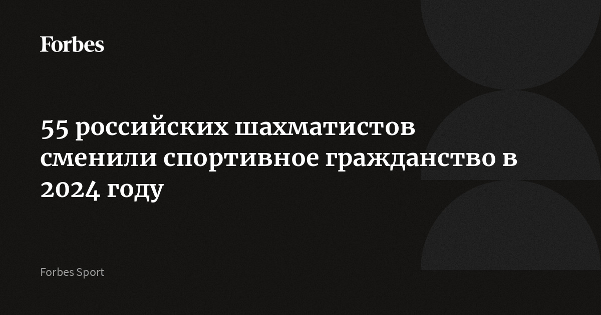 55 российских шахматистов сменили спортивное гражданство в 2024 году