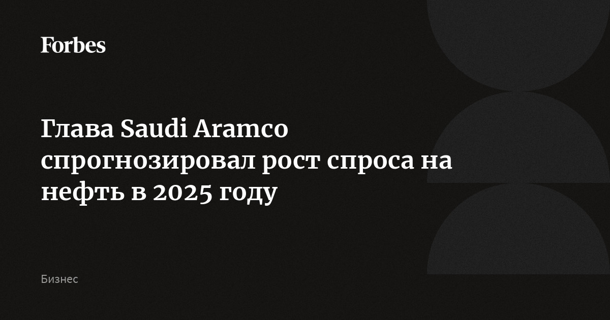 Глава Saudi Aramco спрогнозировал рост спроса на нефть в 2025 году