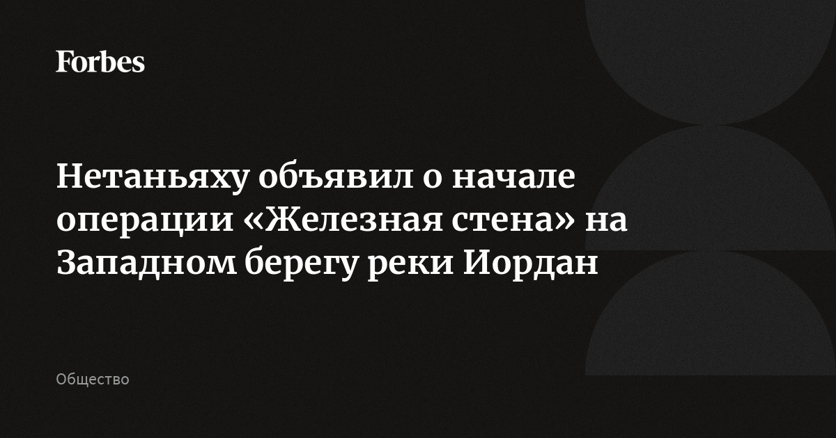 Нетаньяху объявил о начале операции «Железная стена» на Западном берегу реки Иордан