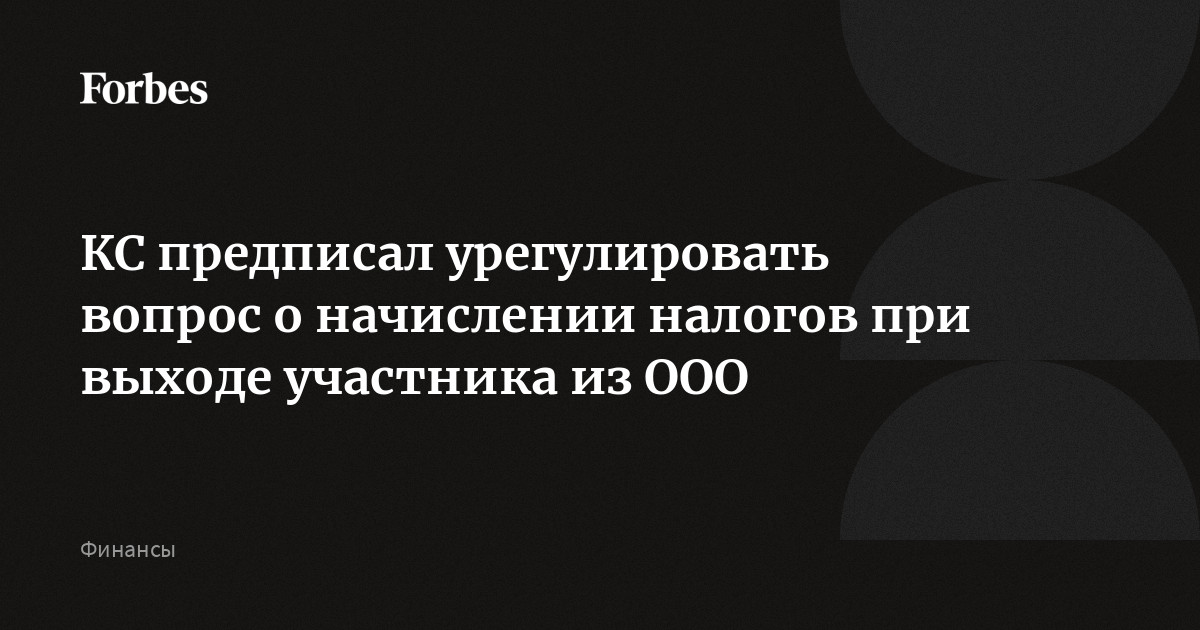 КС предписал урегулировать вопрос о начислении налогов при выходе участника из ООО