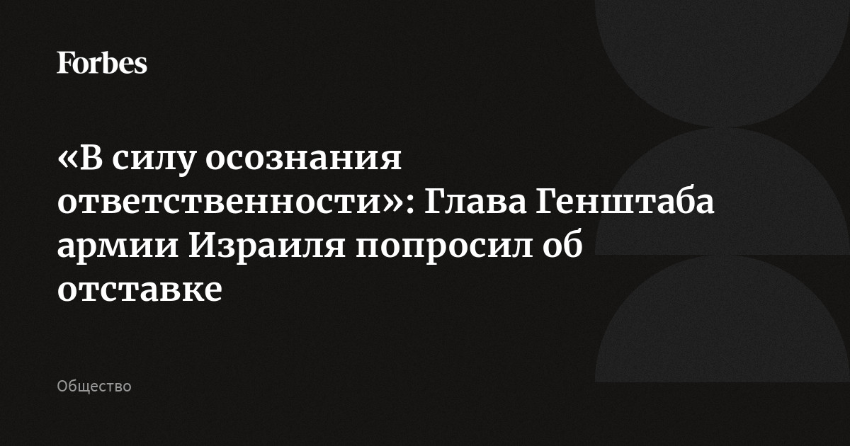 «В силу осознания ответственности»: Глава Генштаба армии Израиля попросил об отставке