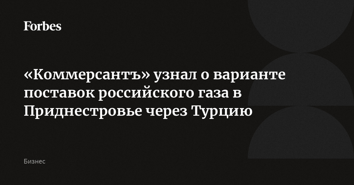 «Коммерсантъ» узнал о варианте поставок российского газа в Приднестровье через Турцию