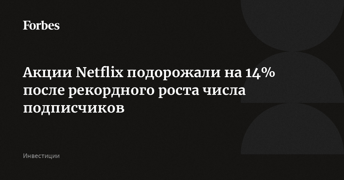 Акции Netflix подорожали на 14% после рекордного роста числа подписчиков