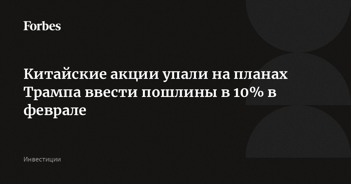 Китайские акции упали на планах Трампа ввести пошлины в 10% в феврале