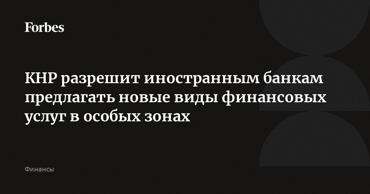 КНР разрешит иностранным банкам предлагать новые виды финансовых услуг в особых зонах