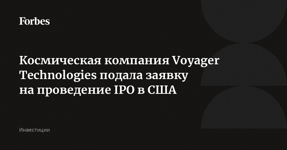 Космическая компания Voyager Technologies подала заявку на проведение IPO в США