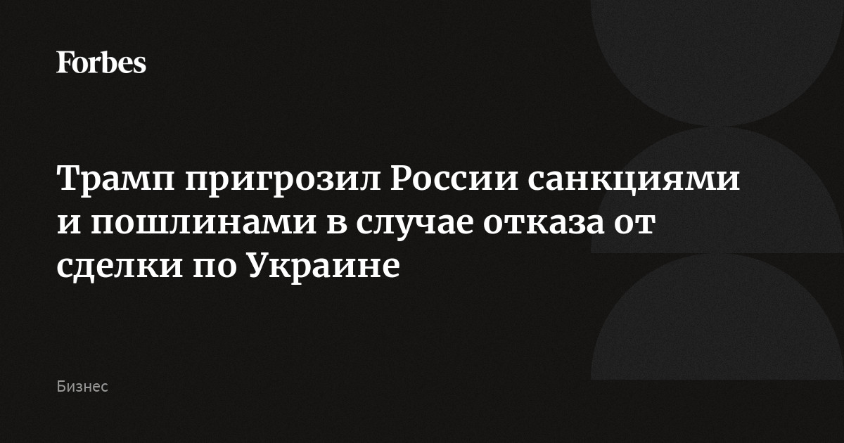 Трамп пригрозил России санкциями и пошлинами в случае отказа от сделки по Украине