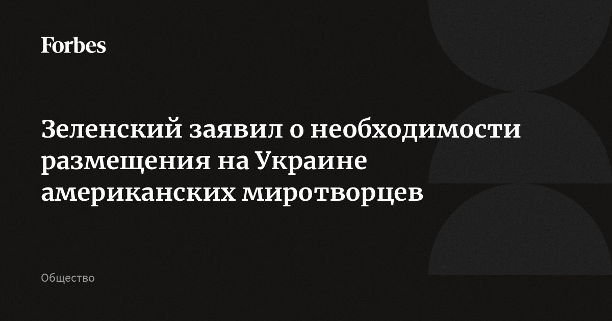 Зеленский заявил о необходимости размещения на Украине американских миротворцев