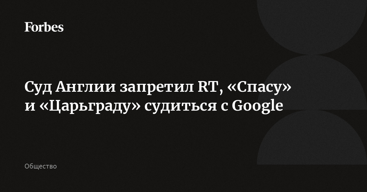 Суд Англии запретил RT, «Спасу» и «Царьграду» судиться с Google