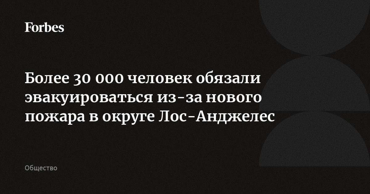 Более 30 000 человек обязали эвакуироваться из-за нового пожара в округе Лос-Анджелес