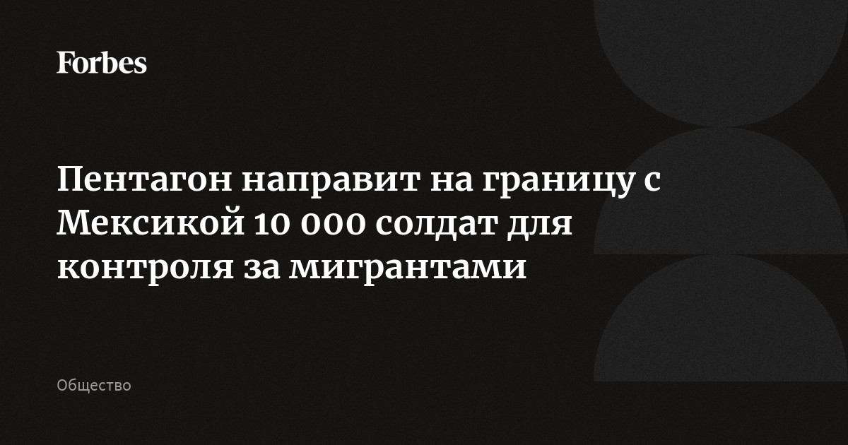 Пентагон направит на границу с Мексикой 10 000 солдат для контроля за мигрантами