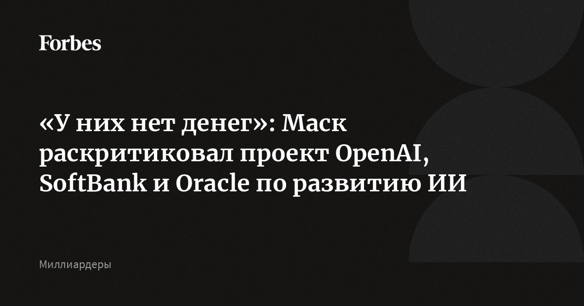 «У них нет денег»: Маск раскритиковал проект OpenAI, SoftBank и Oracle по развитию ИИ