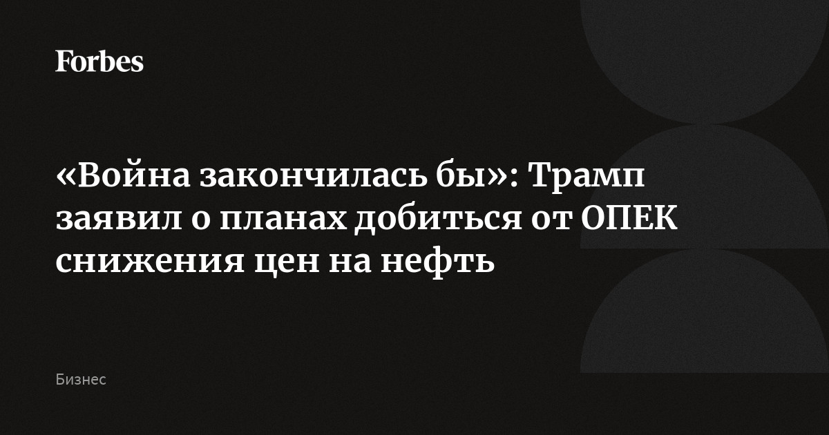 «Война закончилась бы»: Трамп заявил о планах добиться от ОПЕК снижения цен на нефть