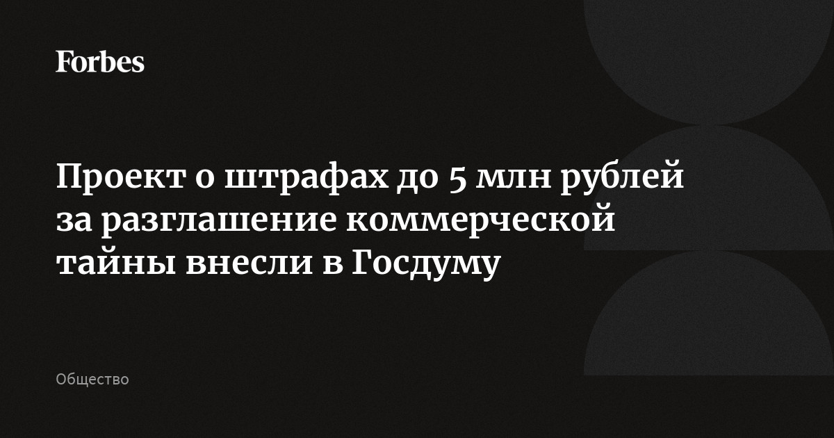 Проект о штрафах до 5 млн рублей за разглашение коммерческой тайны внесли в Госдуму