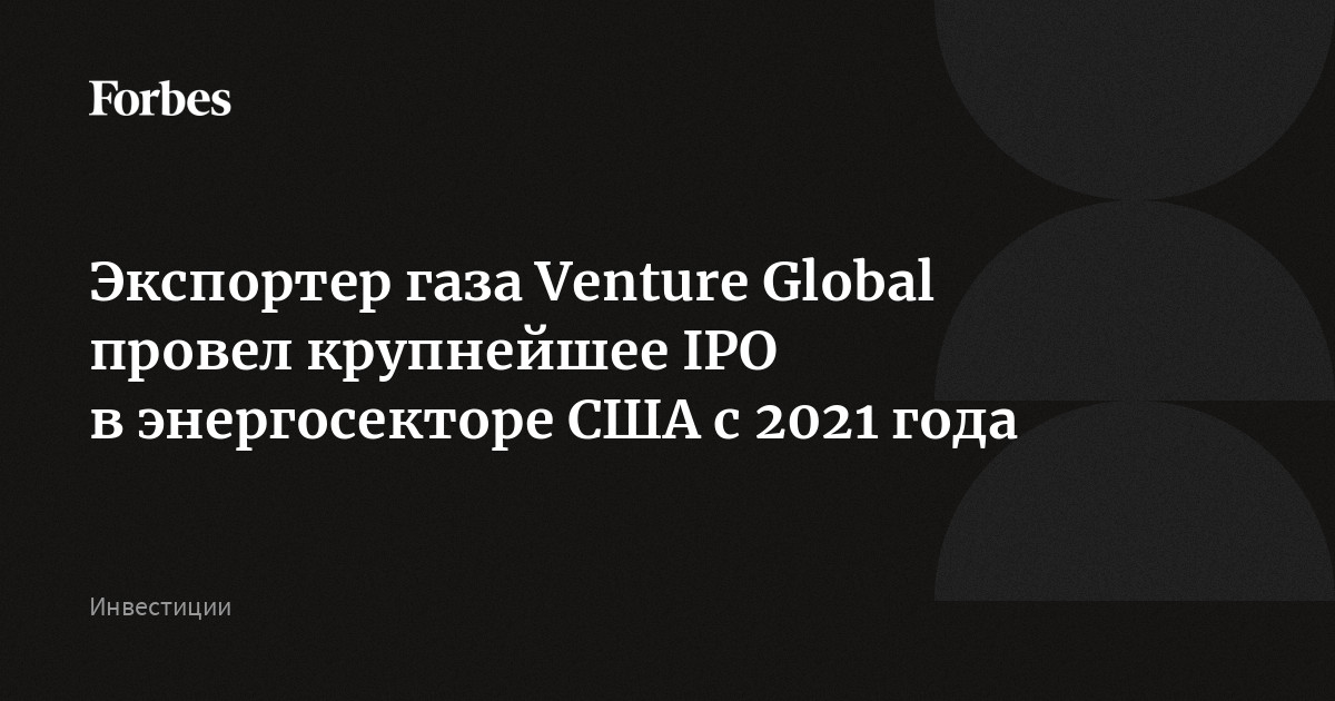 Экспортер газа Venture Global провел крупнейшее IPO в энергосекторе США с 2021 года