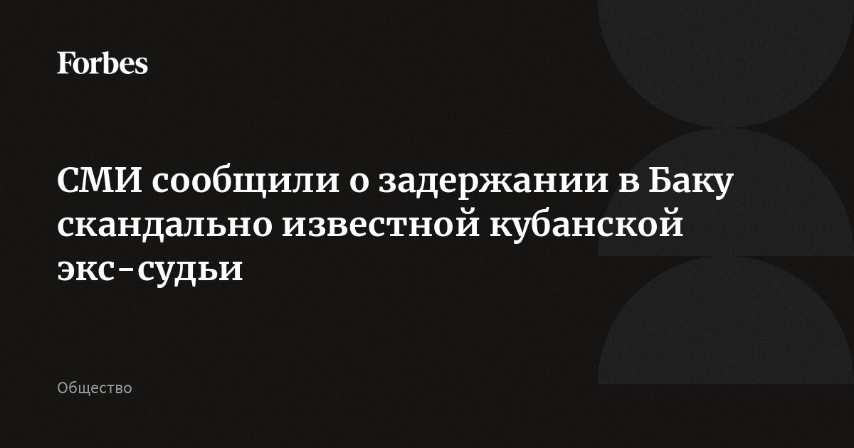 СМИ сообщили о задержании в Баку скандально известной кубанской экс-судьи