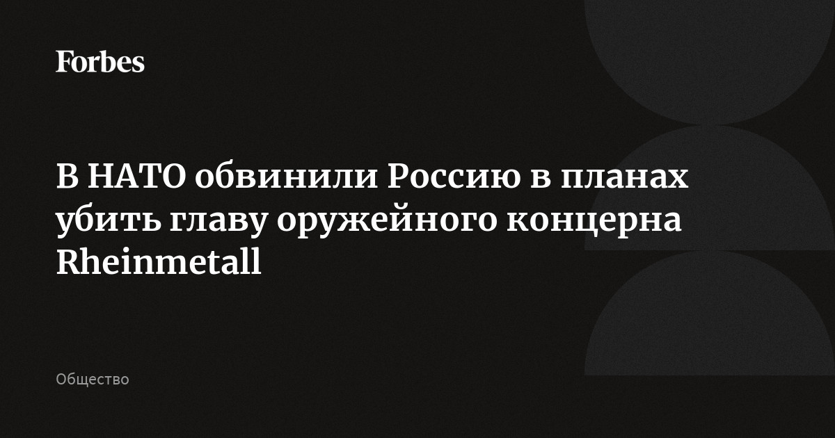 В НАТО обвинили Россию в планах убить главу оружейного концерна Rheinmetall