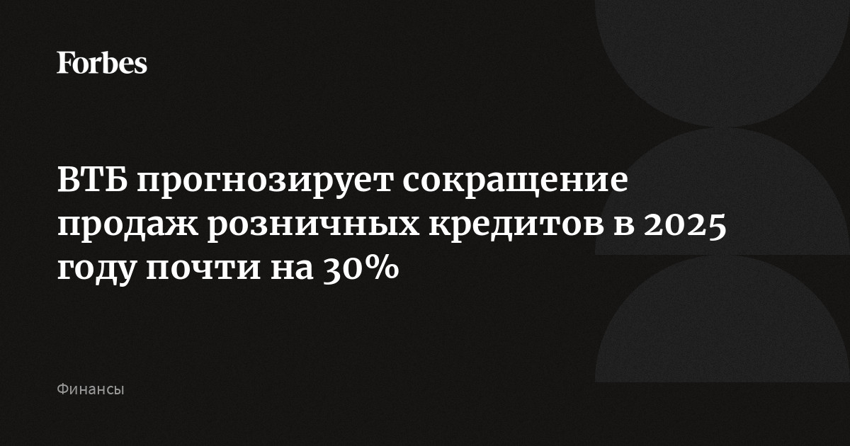 ВТБ прогнозирует сокращение продаж розничных кредитов в 2025 году почти на 30%