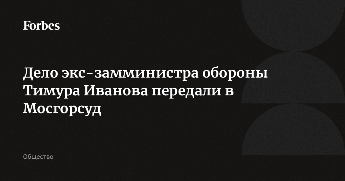 Дело экс-замминистра обороны Тимура Иванова передали в Мосгорсуд