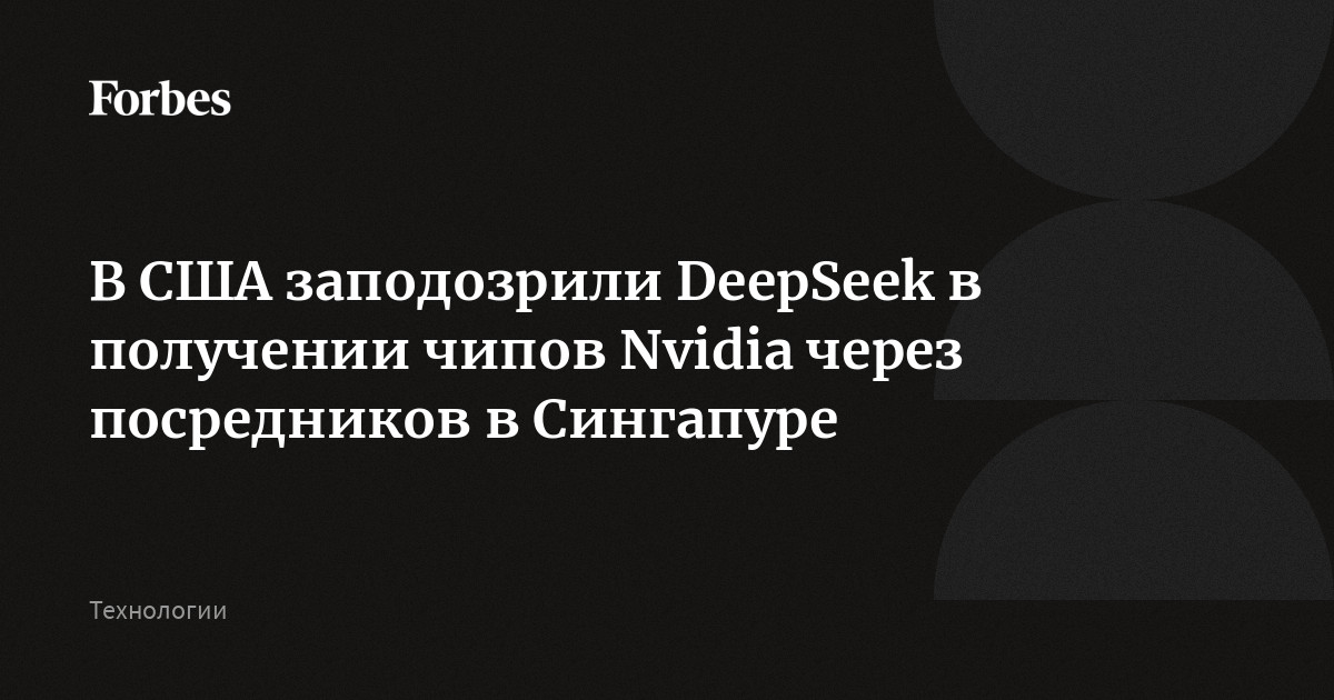 В США заподозрили DeepSeek в получении чипов Nvidia через посредников в Сингапуре