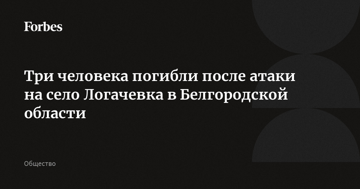 Три человека погибли после атаки на село Логачевка в Белгородской области