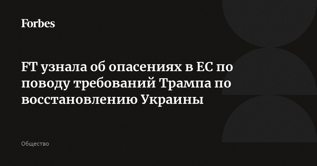 FT узнала об опасениях в ЕС по поводу требований Трампа по восстановлению Украины